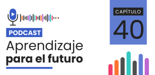 Podcast Aprendizaje para el Futuro - Capítulo 40