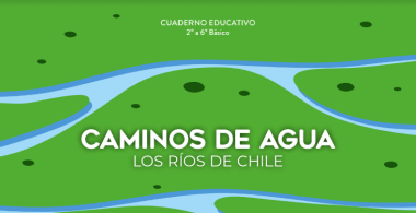 Caminos de agua. Los ríos de Chile. Cuaderno Educativo 2° a 6° Básico