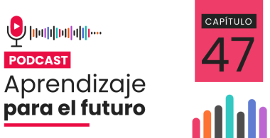 Podcast Aprendizaje para el Futuro - Capítulo 47